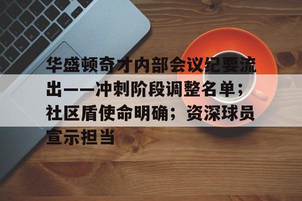 包含华盛顿奇才内部会议纪要流出——冲刺阶段调整名单；社区盾使命明确；资深球员宣示担当的词条